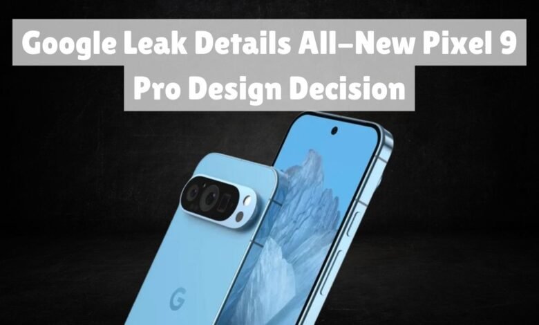 Google Leak Details All-New Pixel 9 Pro Design Decision