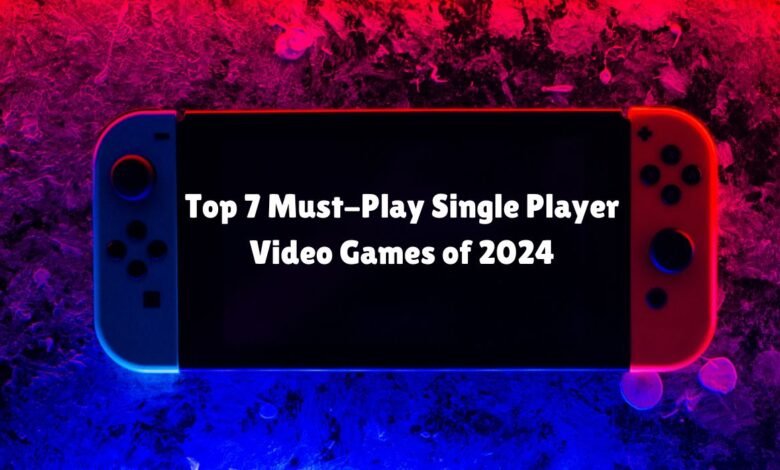 Top 7 Must-Play Single Player Video Games of 2024